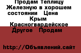 Продам Теплицу Железную в хорошем состоянии › Цена ­ 1 - Крым, Красногвардейское Другое » Продам   